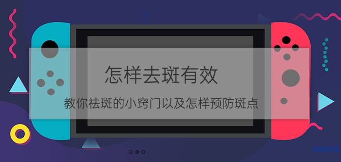 怎样去斑有效 教你祛斑的小窍门以及怎样预防斑点